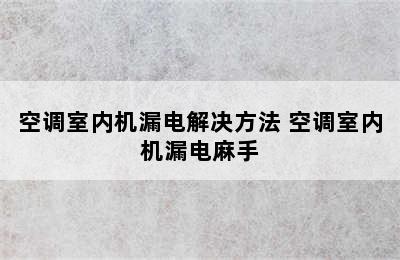 空调室内机漏电解决方法 空调室内机漏电麻手